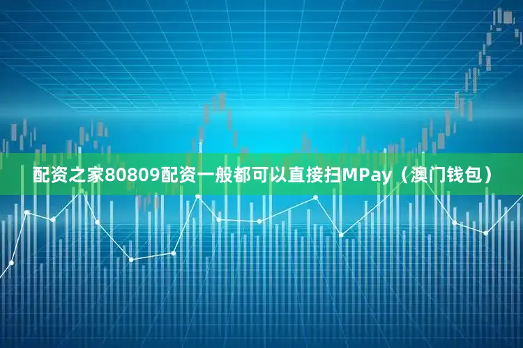 配资之家80809配资一般都可以直接扫MPay（澳门钱包）