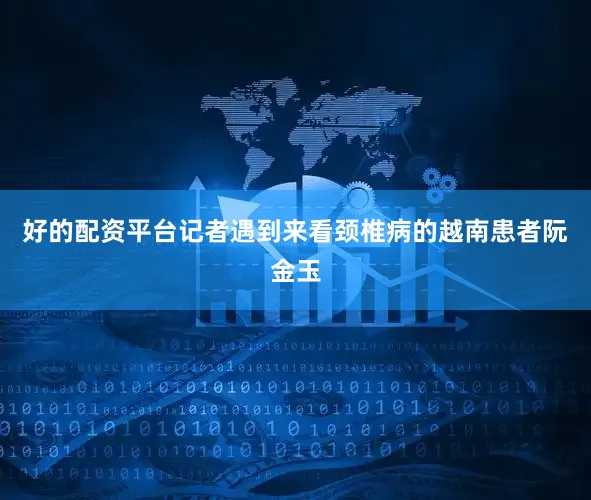 好的配资平台记者遇到来看颈椎病的越南患者阮金玉