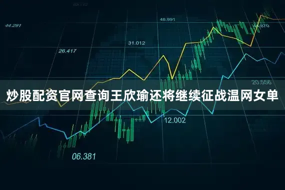 炒股配资官网查询王欣瑜还将继续征战温网女单