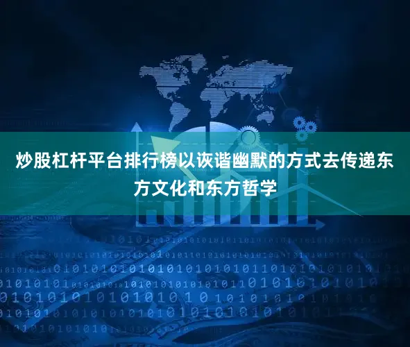 炒股杠杆平台排行榜以诙谐幽默的方式去传递东方文化和东方哲学