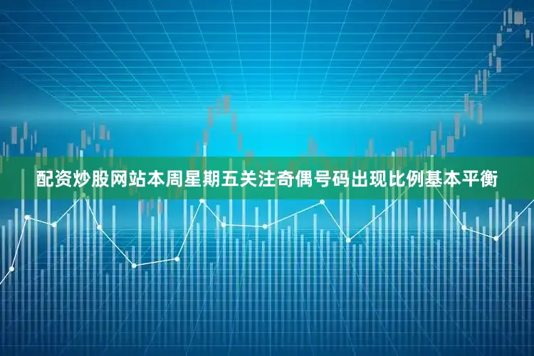 配资炒股网站本周星期五关注奇偶号码出现比例基本平衡