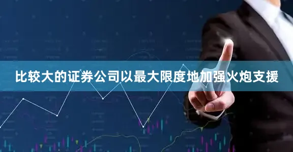 比较大的证券公司以最大限度地加强火炮支援