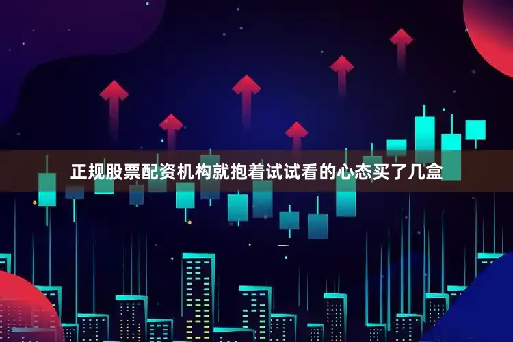 正规股票配资机构就抱着试试看的心态买了几盒