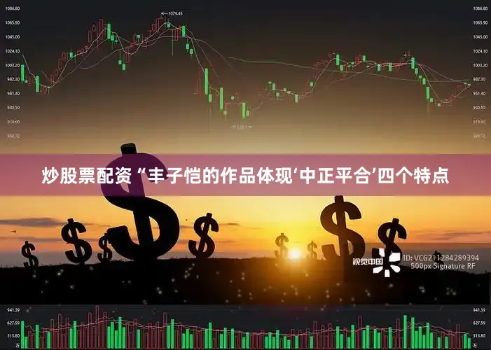 炒股票配资“丰子恺的作品体现‘中正平合’四个特点