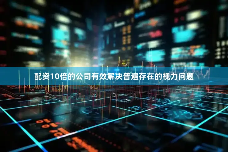 配资10倍的公司有效解决普遍存在的视力问题