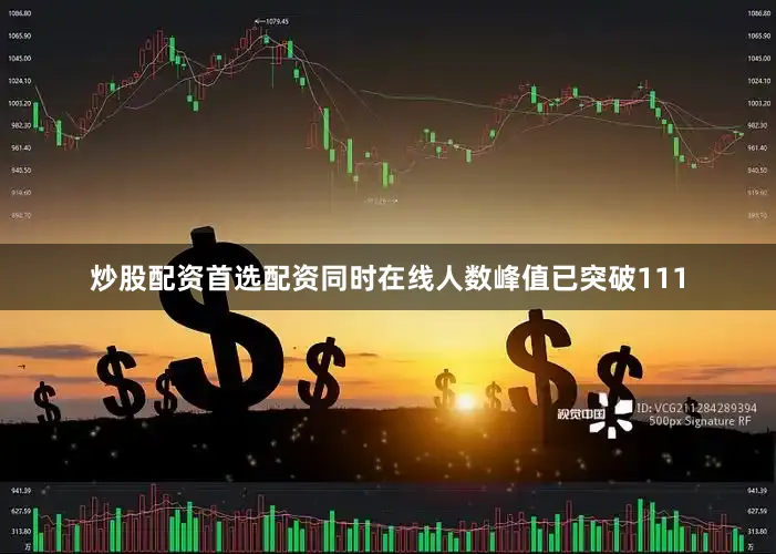 炒股配资首选配资同时在线人数峰值已突破111