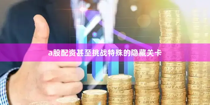 a股配资甚至挑战特殊的隐藏关卡