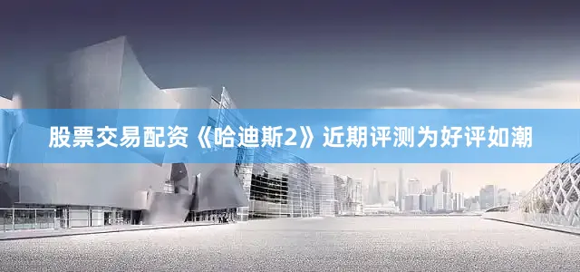 股票交易配资《哈迪斯2》近期评测为好评如潮