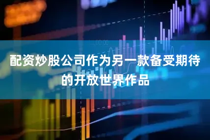 配资炒股公司作为另一款备受期待的开放世界作品