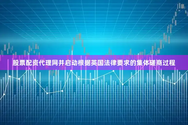 股票配资代理网并启动根据英国法律要求的集体磋商过程