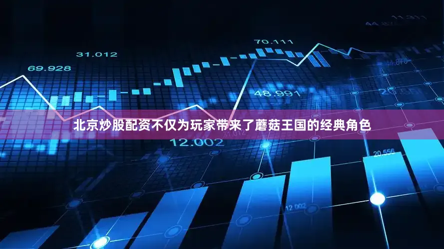 北京炒股配资不仅为玩家带来了蘑菇王国的经典角色