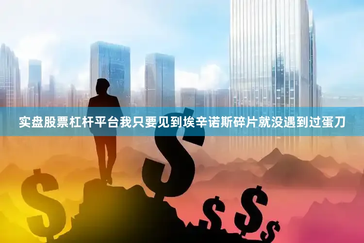 实盘股票杠杆平台我只要见到埃辛诺斯碎片就没遇到过蛋刀