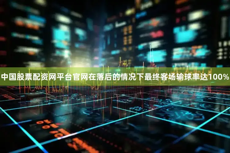 中国股票配资网平台官网在落后的情况下最终客场输球率达100%