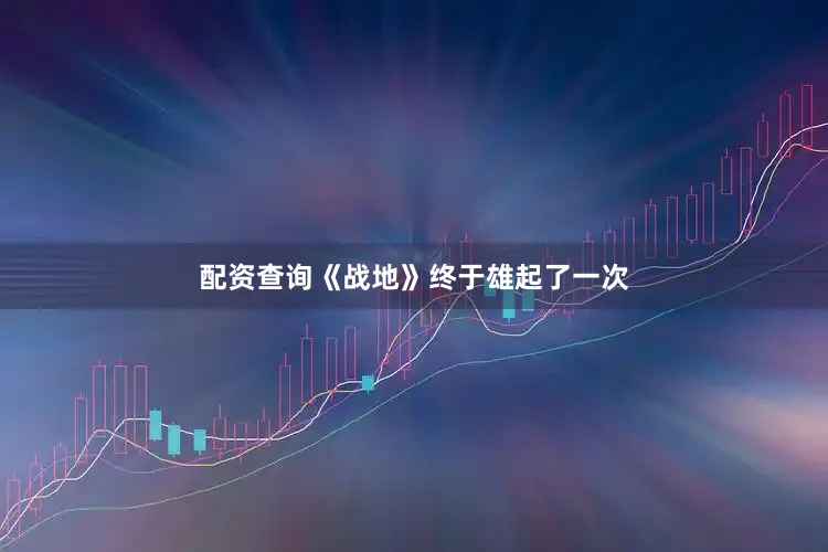 配资查询《战地》终于雄起了一次
