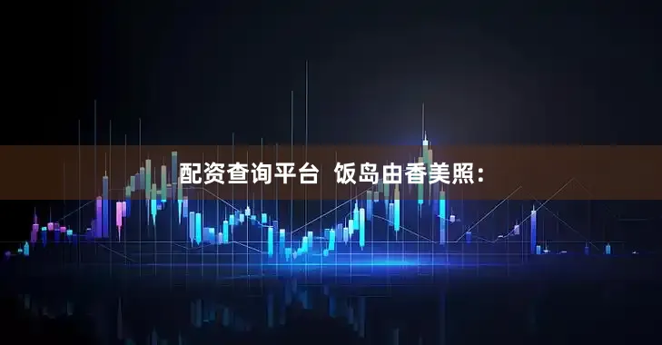 配资查询平台  饭岛由香美照：