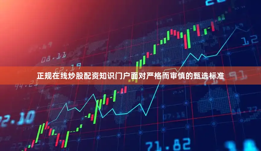 正规在线炒股配资知识门户面对严格而审慎的甄选标准